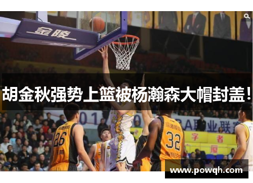 胡金秋强势上篮被杨瀚森大帽封盖!